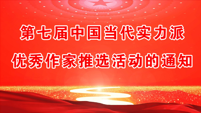第七屆中國當(dāng)代實力派優(yōu)秀作家推選活動的通知